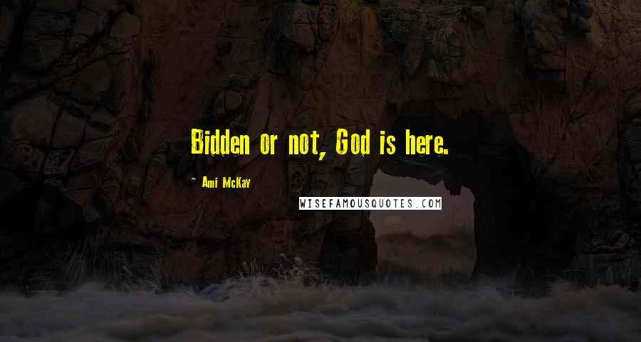 Ami McKay Quotes: Bidden or not, God is here.