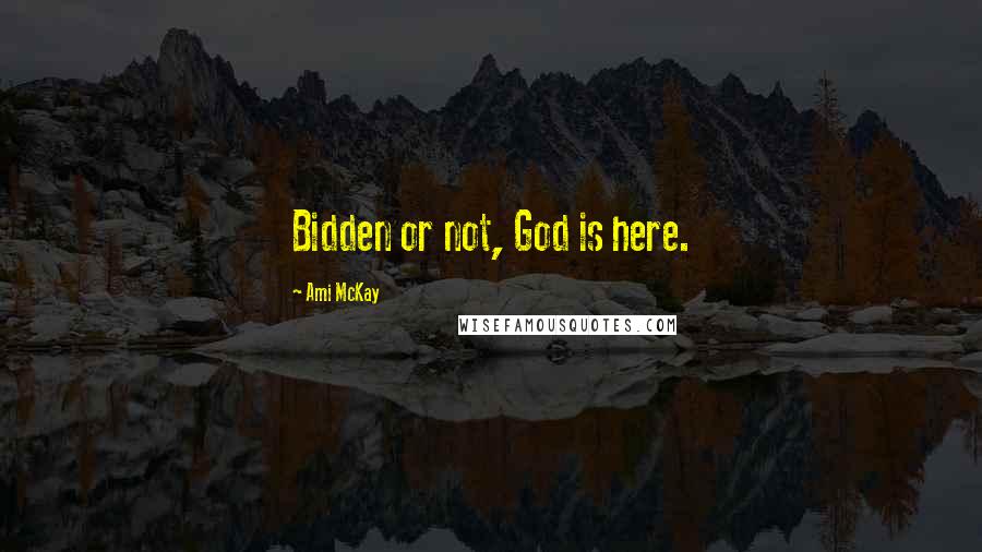 Ami McKay Quotes: Bidden or not, God is here.