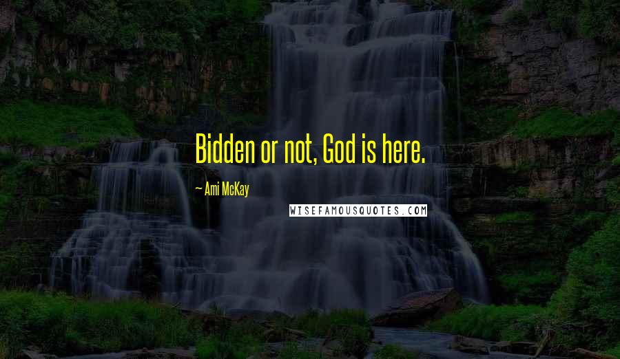 Ami McKay Quotes: Bidden or not, God is here.