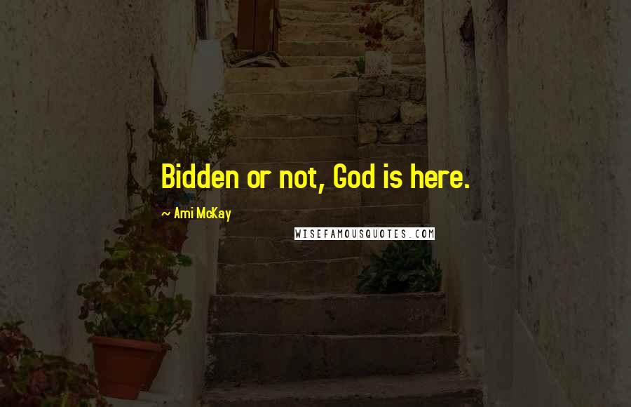 Ami McKay Quotes: Bidden or not, God is here.