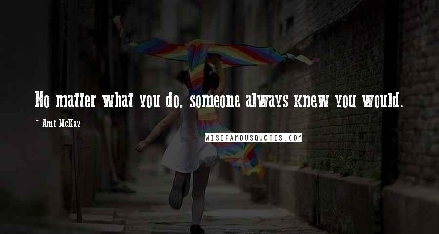 Ami McKay Quotes: No matter what you do, someone always knew you would.