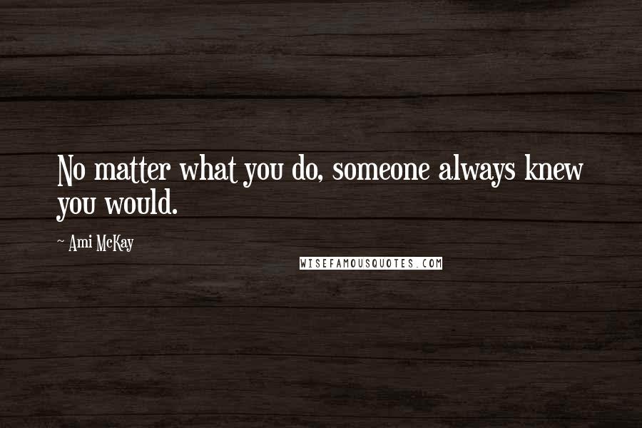 Ami McKay Quotes: No matter what you do, someone always knew you would.