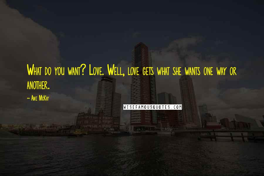 Ami McKay Quotes: What do you want? Love. Well, love gets what she wants one way or another.
