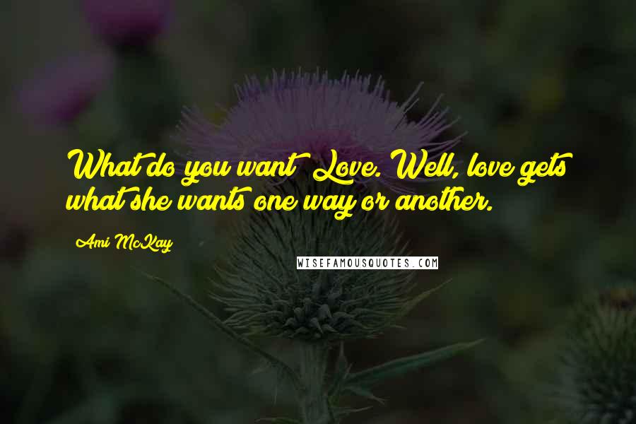Ami McKay Quotes: What do you want? Love. Well, love gets what she wants one way or another.