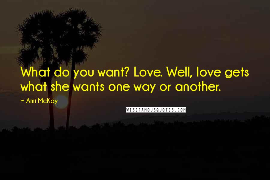 Ami McKay Quotes: What do you want? Love. Well, love gets what she wants one way or another.