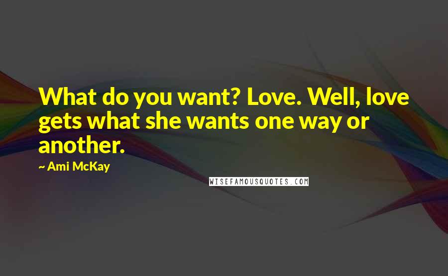 Ami McKay Quotes: What do you want? Love. Well, love gets what she wants one way or another.