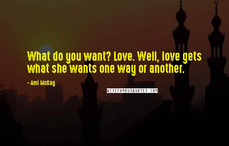 Ami McKay Quotes: What do you want? Love. Well, love gets what she wants one way or another.