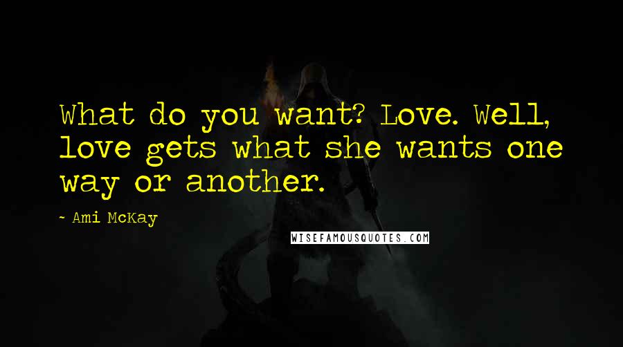 Ami McKay Quotes: What do you want? Love. Well, love gets what she wants one way or another.