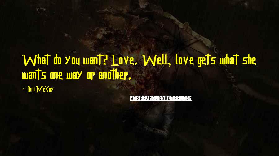 Ami McKay Quotes: What do you want? Love. Well, love gets what she wants one way or another.