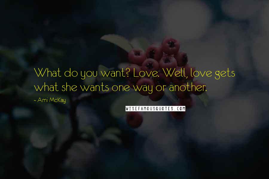 Ami McKay Quotes: What do you want? Love. Well, love gets what she wants one way or another.