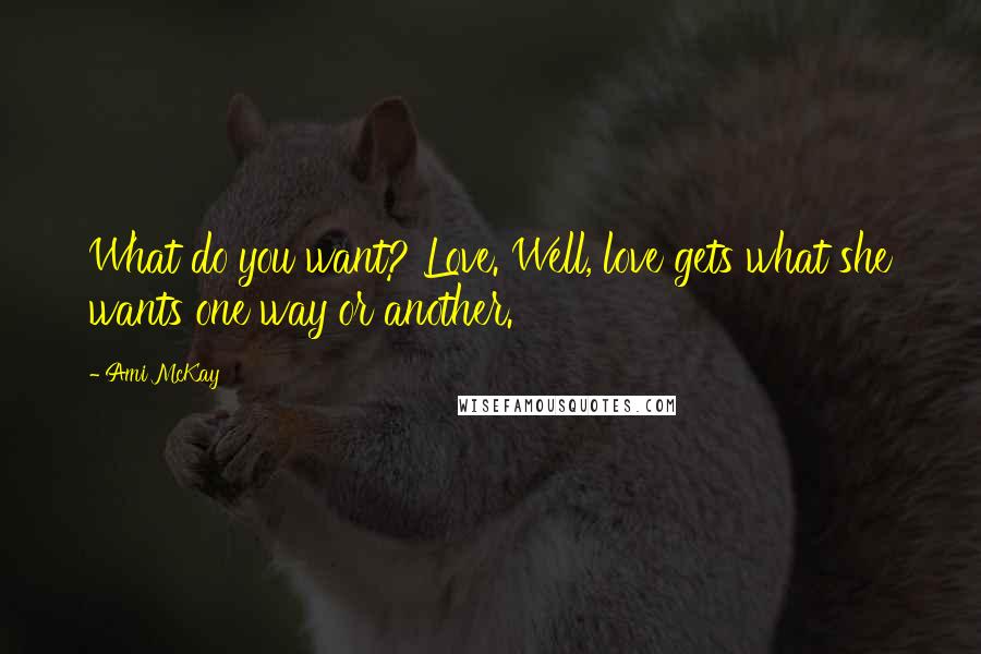 Ami McKay Quotes: What do you want? Love. Well, love gets what she wants one way or another.