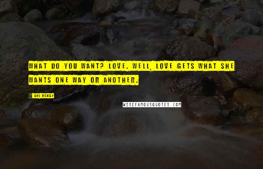 Ami McKay Quotes: What do you want? Love. Well, love gets what she wants one way or another.