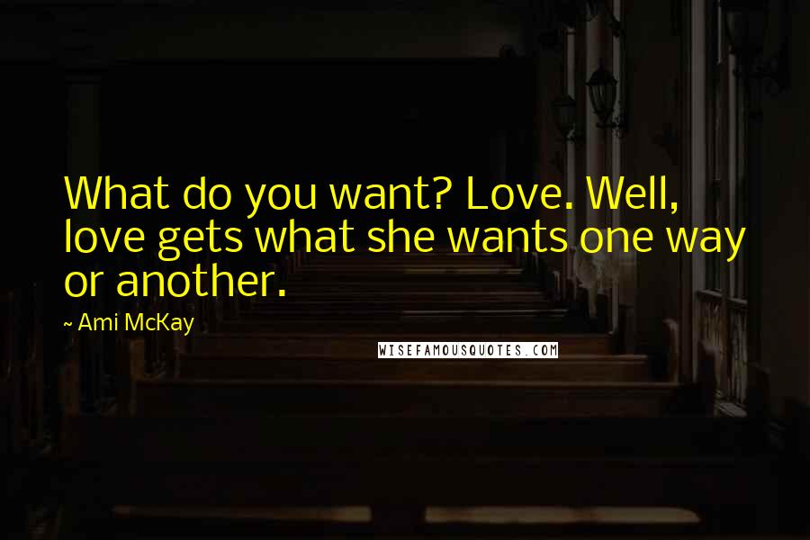 Ami McKay Quotes: What do you want? Love. Well, love gets what she wants one way or another.