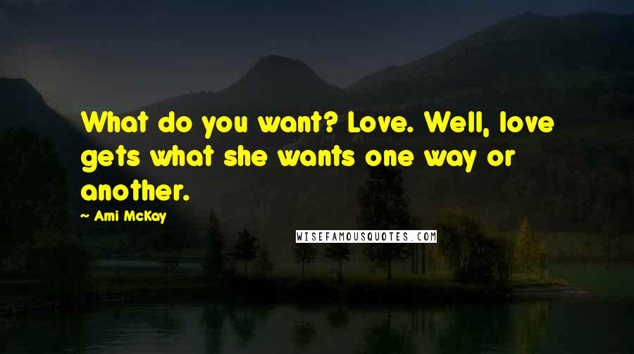 Ami McKay Quotes: What do you want? Love. Well, love gets what she wants one way or another.