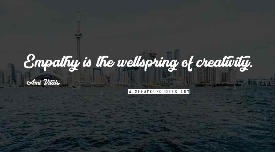 Ami Vitale Quotes: Empathy is the wellspring of creativity.