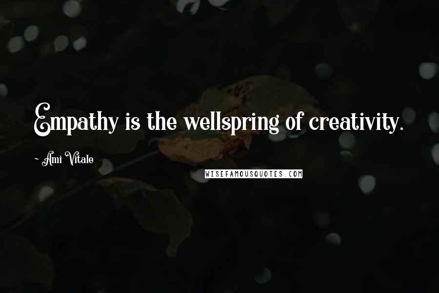 Ami Vitale Quotes: Empathy is the wellspring of creativity.