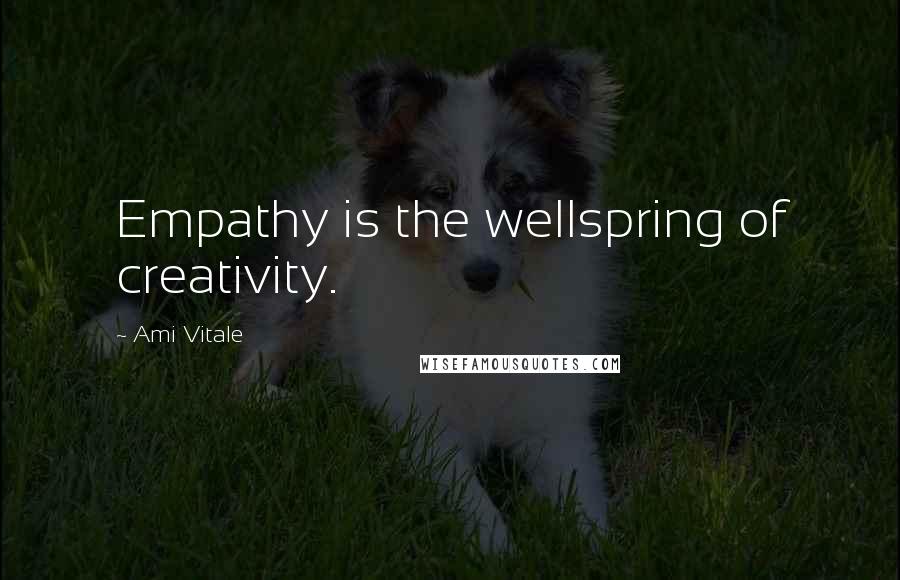 Ami Vitale Quotes: Empathy is the wellspring of creativity.