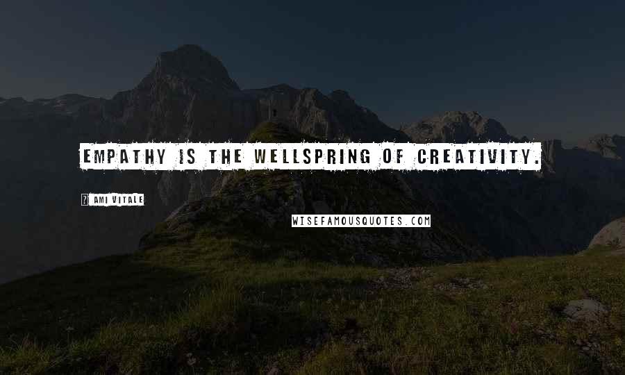 Ami Vitale Quotes: Empathy is the wellspring of creativity.