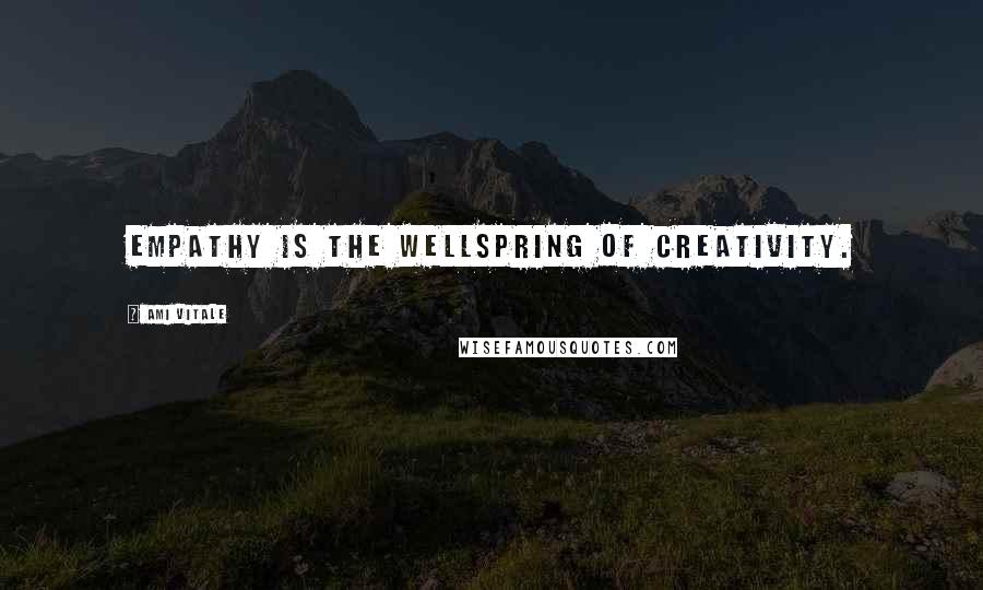 Ami Vitale Quotes: Empathy is the wellspring of creativity.