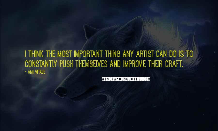 Ami Vitale Quotes: I think the most important thing any artist can do is to constantly push themselves and improve their craft.