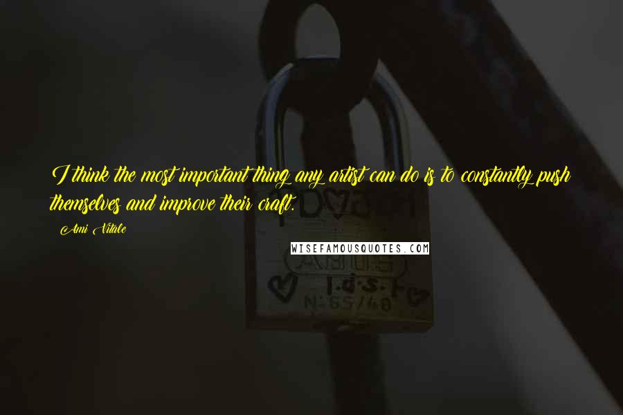 Ami Vitale Quotes: I think the most important thing any artist can do is to constantly push themselves and improve their craft.