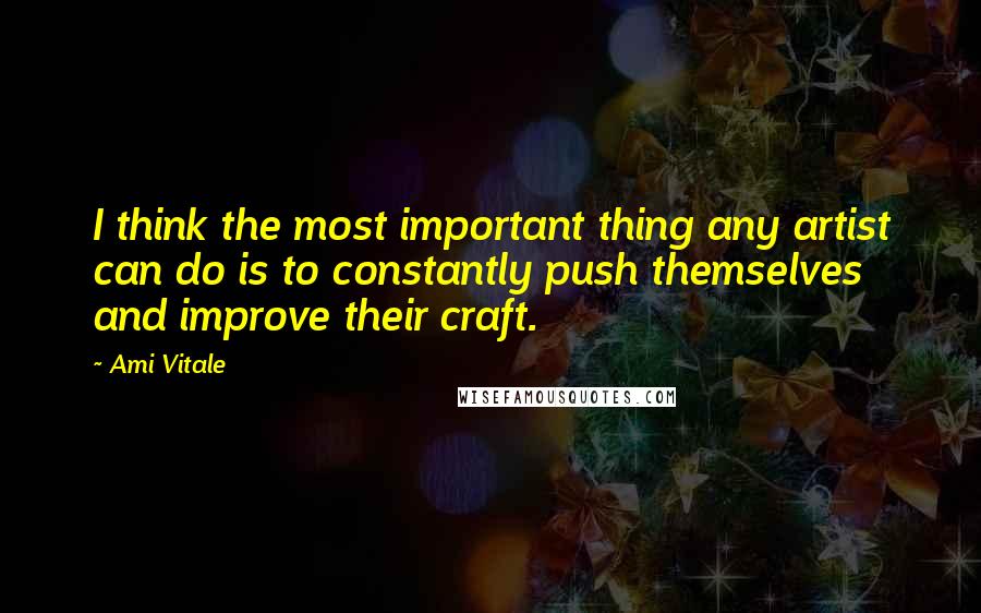 Ami Vitale Quotes: I think the most important thing any artist can do is to constantly push themselves and improve their craft.