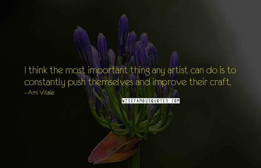 Ami Vitale Quotes: I think the most important thing any artist can do is to constantly push themselves and improve their craft.