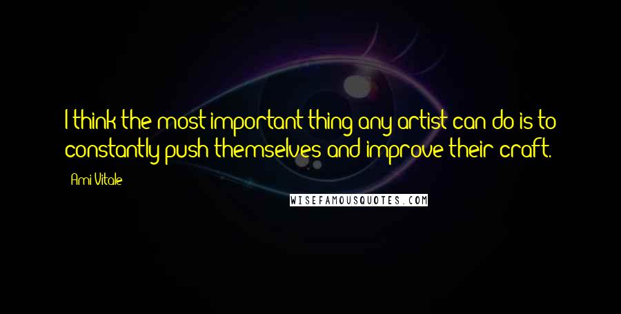 Ami Vitale Quotes: I think the most important thing any artist can do is to constantly push themselves and improve their craft.