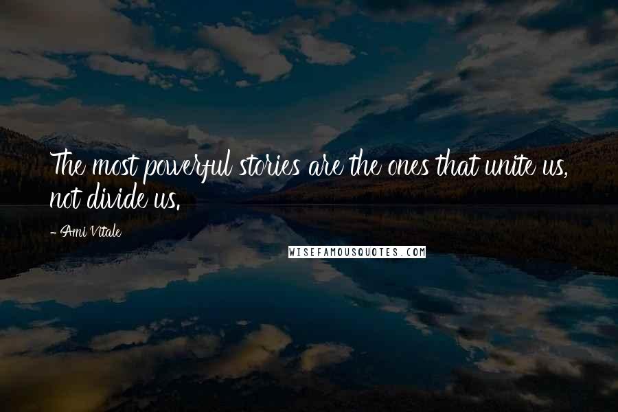 Ami Vitale Quotes: The most powerful stories are the ones that unite us, not divide us.