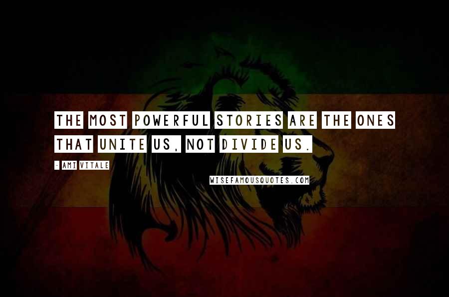 Ami Vitale Quotes: The most powerful stories are the ones that unite us, not divide us.
