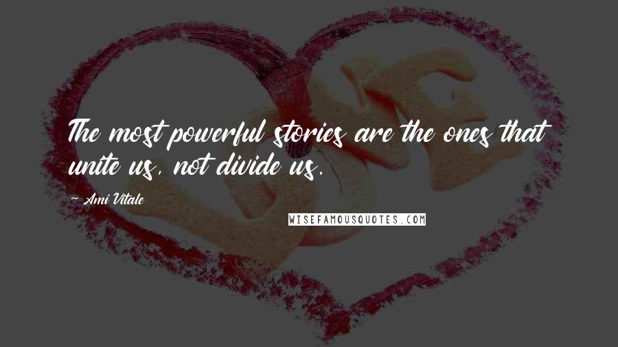 Ami Vitale Quotes: The most powerful stories are the ones that unite us, not divide us.