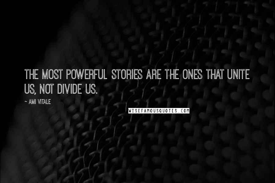 Ami Vitale Quotes: The most powerful stories are the ones that unite us, not divide us.