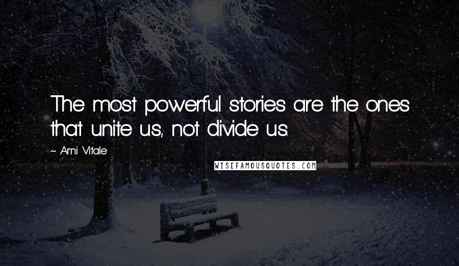 Ami Vitale Quotes: The most powerful stories are the ones that unite us, not divide us.