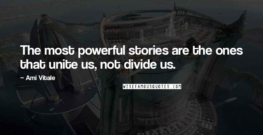 Ami Vitale Quotes: The most powerful stories are the ones that unite us, not divide us.