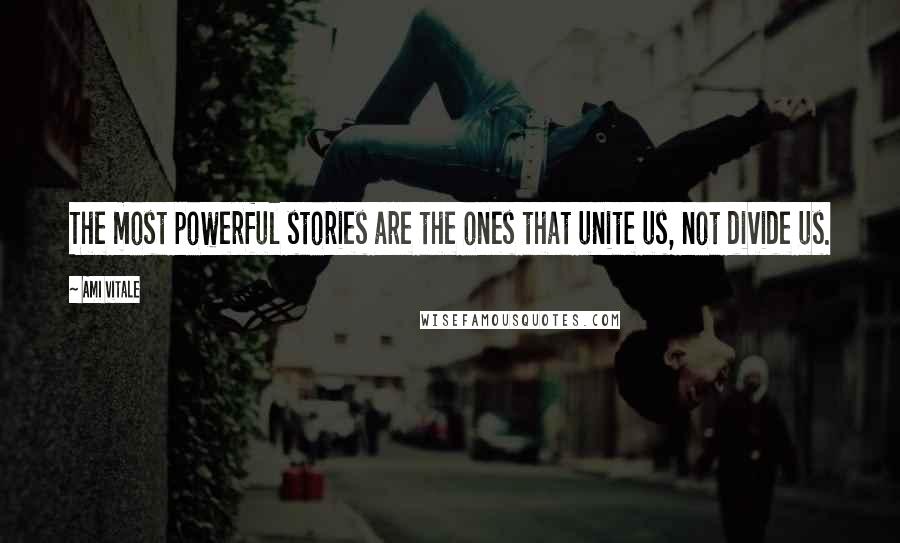 Ami Vitale Quotes: The most powerful stories are the ones that unite us, not divide us.