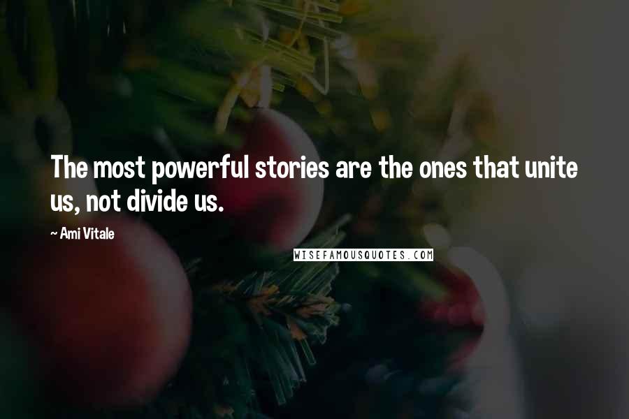 Ami Vitale Quotes: The most powerful stories are the ones that unite us, not divide us.