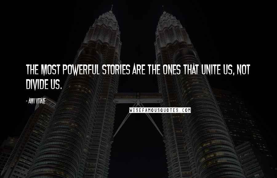 Ami Vitale Quotes: The most powerful stories are the ones that unite us, not divide us.