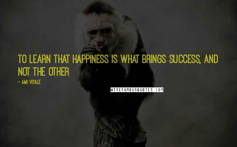 Ami Vitale Quotes: To learn that happiness is what brings success, and not the other