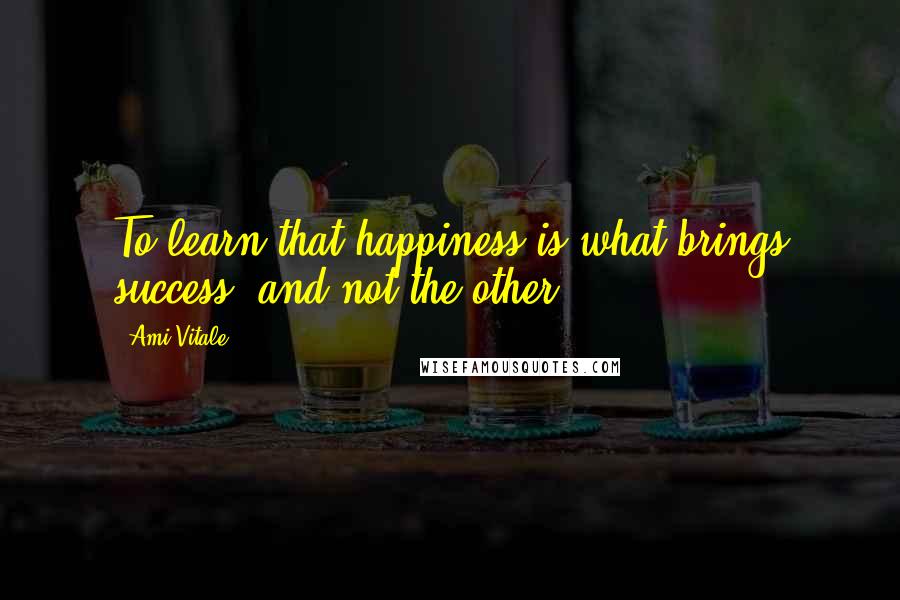 Ami Vitale Quotes: To learn that happiness is what brings success, and not the other