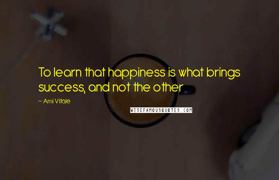 Ami Vitale Quotes: To learn that happiness is what brings success, and not the other