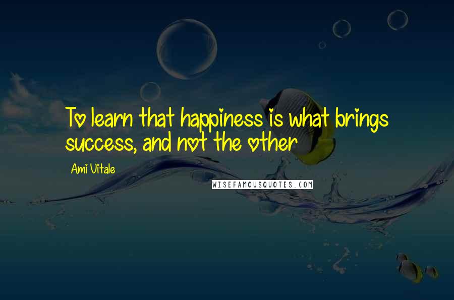 Ami Vitale Quotes: To learn that happiness is what brings success, and not the other