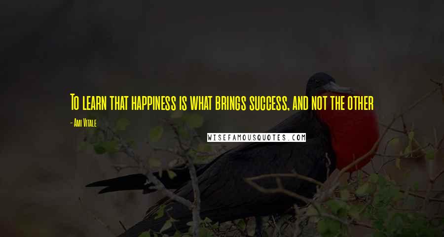 Ami Vitale Quotes: To learn that happiness is what brings success, and not the other