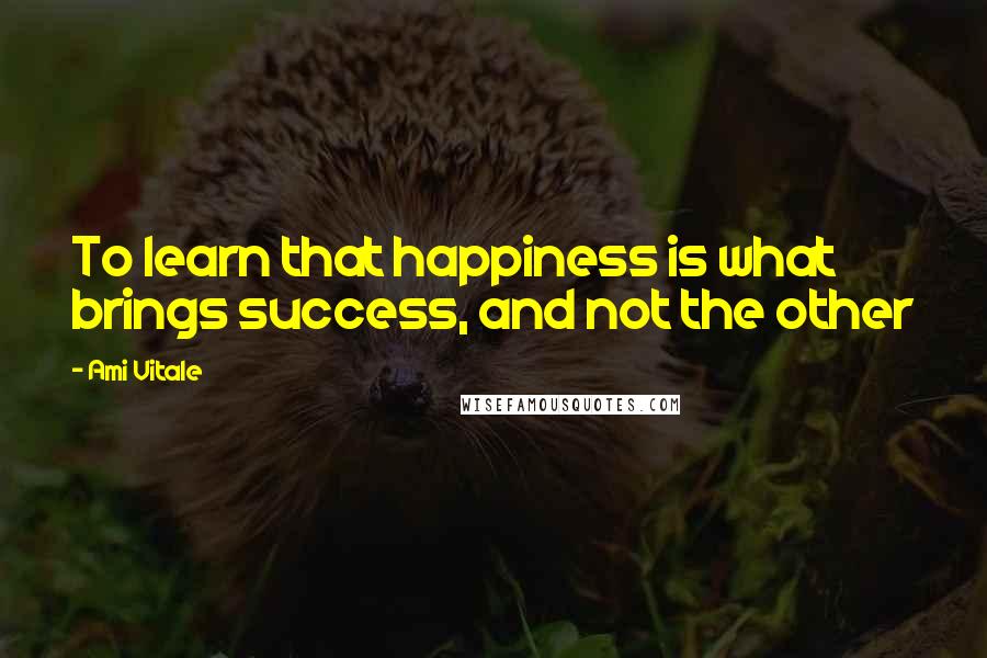 Ami Vitale Quotes: To learn that happiness is what brings success, and not the other