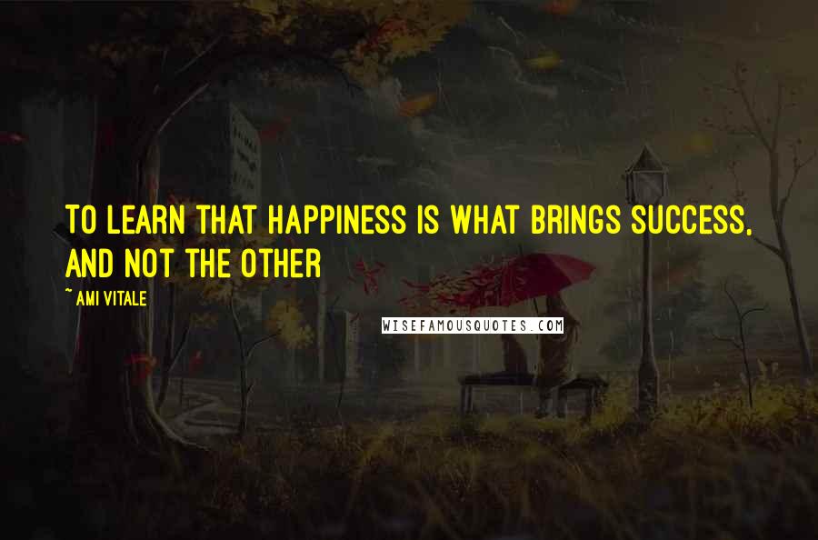 Ami Vitale Quotes: To learn that happiness is what brings success, and not the other