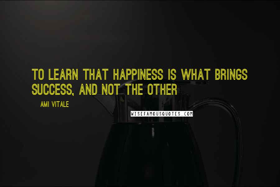 Ami Vitale Quotes: To learn that happiness is what brings success, and not the other