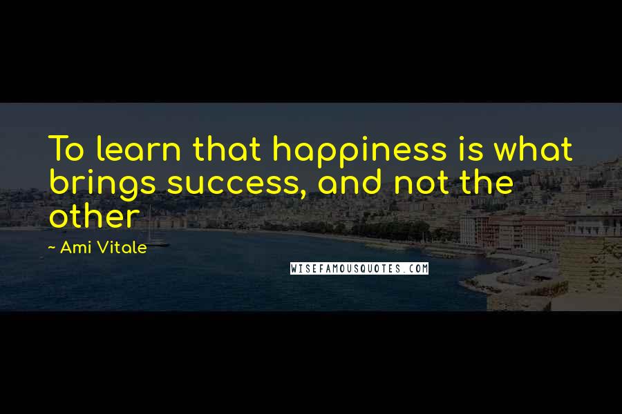 Ami Vitale Quotes: To learn that happiness is what brings success, and not the other