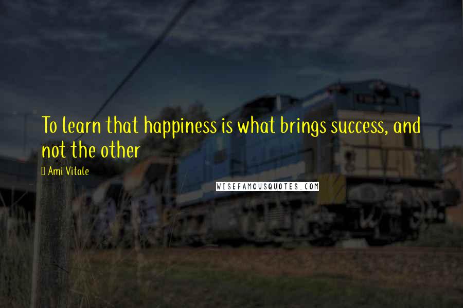 Ami Vitale Quotes: To learn that happiness is what brings success, and not the other