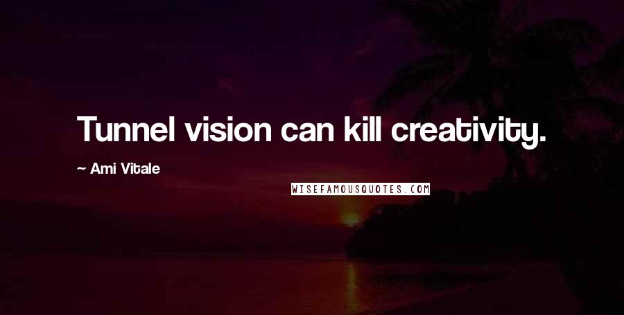 Ami Vitale Quotes: Tunnel vision can kill creativity.