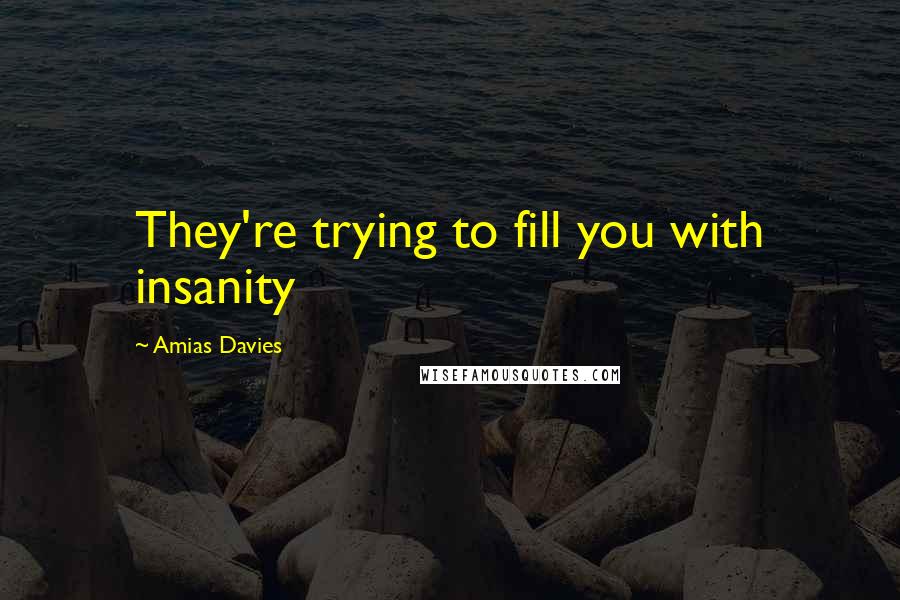 Amias Davies Quotes: They're trying to fill you with insanity