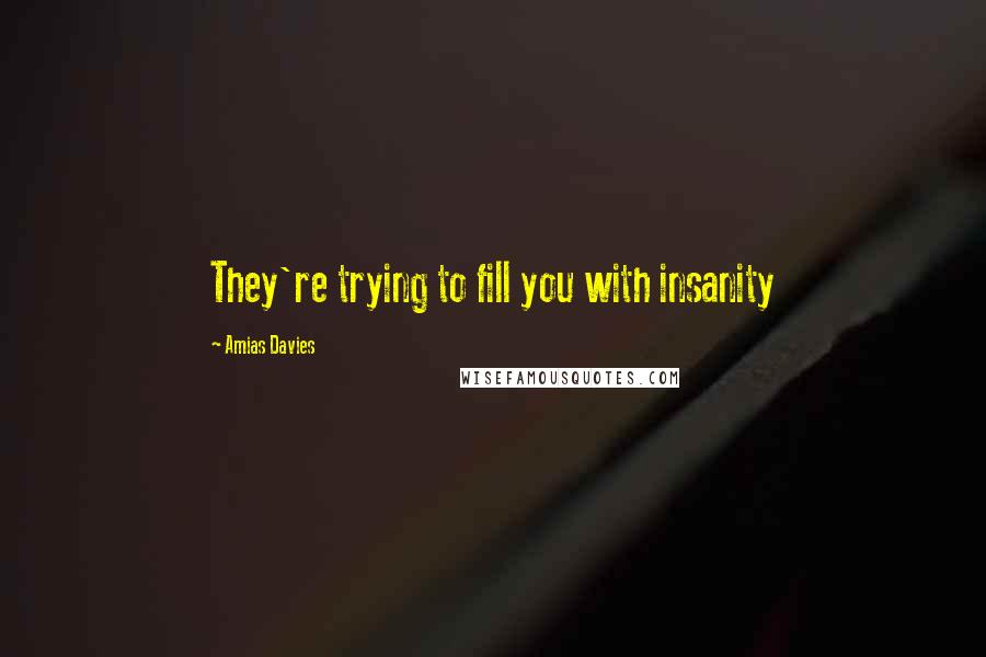 Amias Davies Quotes: They're trying to fill you with insanity